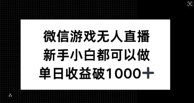 微信游戏无人直播，新手小白都可以做，单日收益破1k【揭秘】-柠檬网创