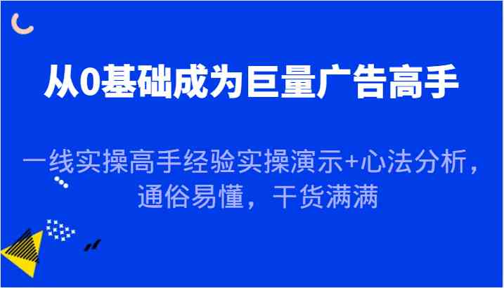 从0基础成为巨量广告高手，一线实操高手经验实操演示+心法分析，通俗易懂，干货满满-柠檬网创