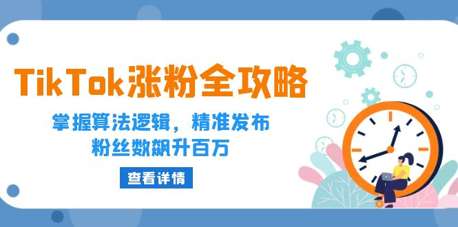 （12688期）TikTok涨粉全攻略：掌握算法逻辑，精准发布，粉丝数飙升百万-柠檬网创