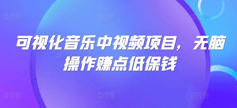 可视化音乐中视频项目，无脑操作赚点低保钱-柠檬网创