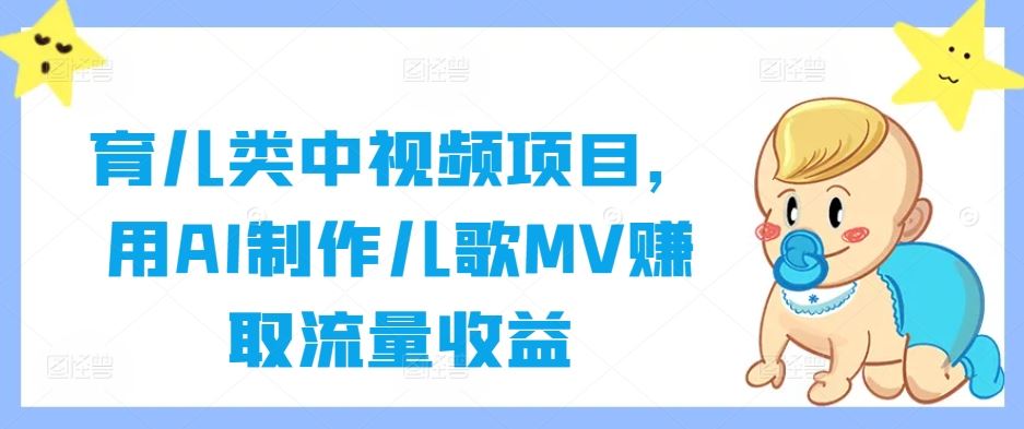 育儿类中视频项目，用AI制作儿歌MV赚取流量收益-柠檬网创
