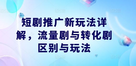 短剧推广新玩法详解，流量剧与转化剧区别与玩法-柠檬网创