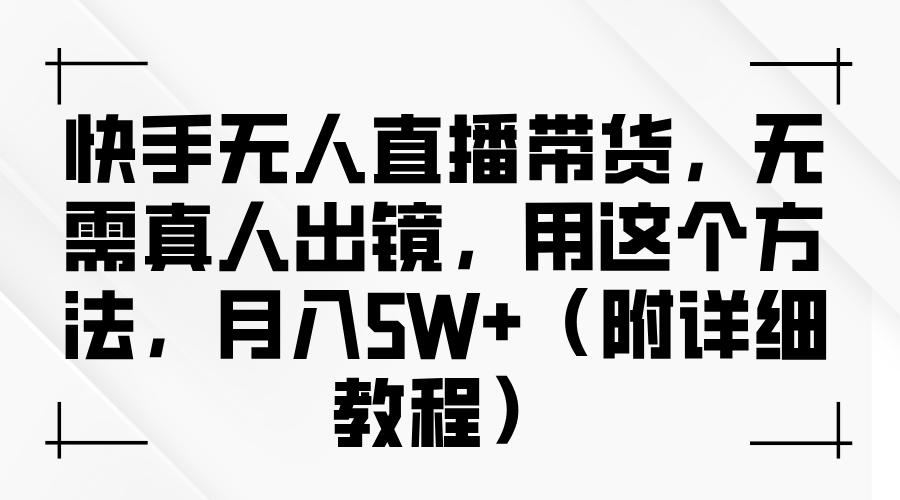 快手无人直播带货，无需真人出镜，用这个方法，月入5W+（附详细教程）-柠檬网创