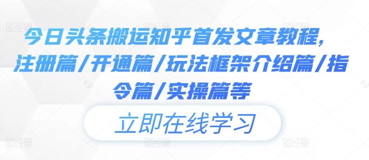 今日头条搬运知乎首发文章教程，注册篇/开通篇/玩法框架介绍篇/指令篇/实操篇等-柠檬网创