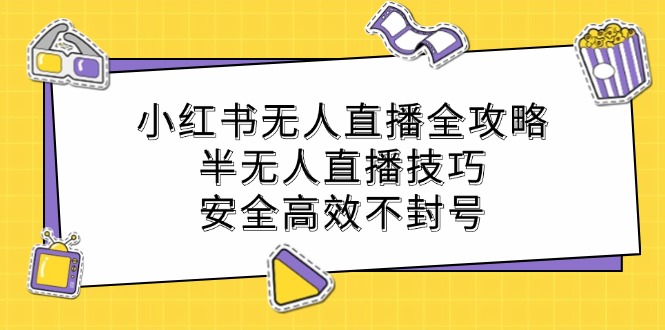 （12702期）小红书无人直播全攻略：半无人直播技巧，安全高效不封号-柠檬网创