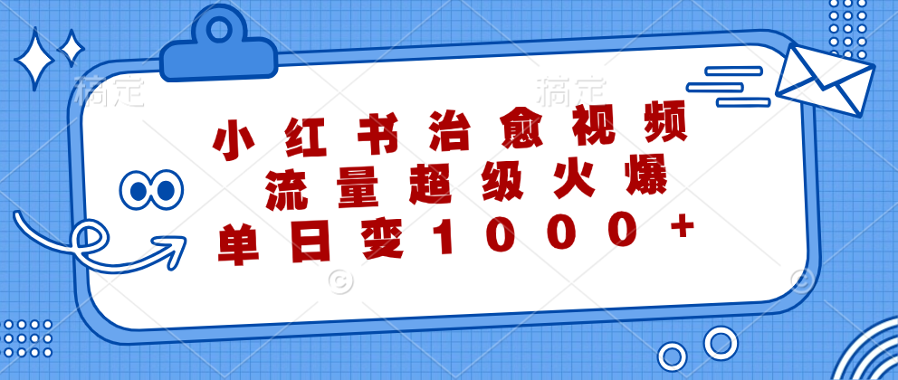 （12707期）小红书治愈视频，流量超级火爆，单日变现1000+-柠檬网创