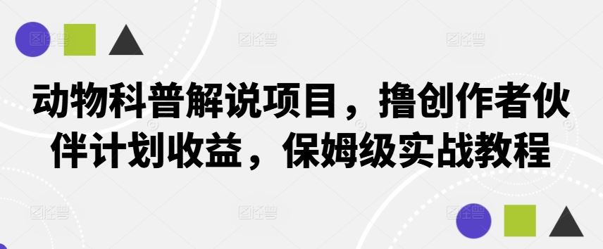 动物科普解说项目，撸创作者伙伴计划收益，保姆级实战教程-柠檬网创