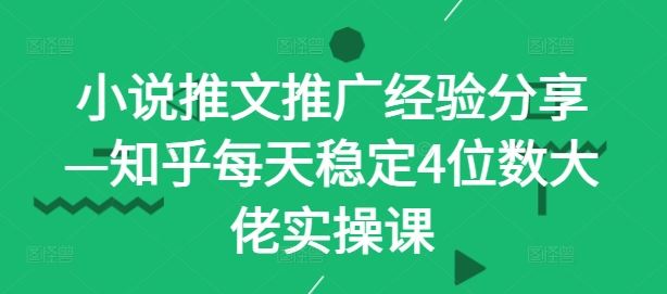 小说推文推广经验分享—知乎每天稳定4位数大佬实操课-柠檬网创