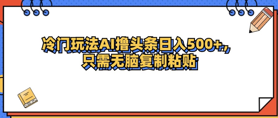 （12712期）冷门玩法最新AI头条撸收益日入500+-柠檬网创
