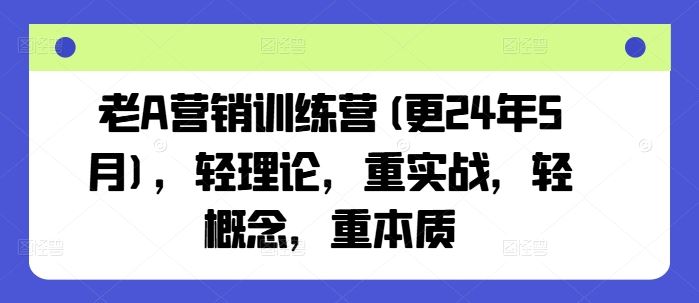 老A营销训练营(更24年9月)，轻理论，重实战，轻概念，重本质-柠檬网创