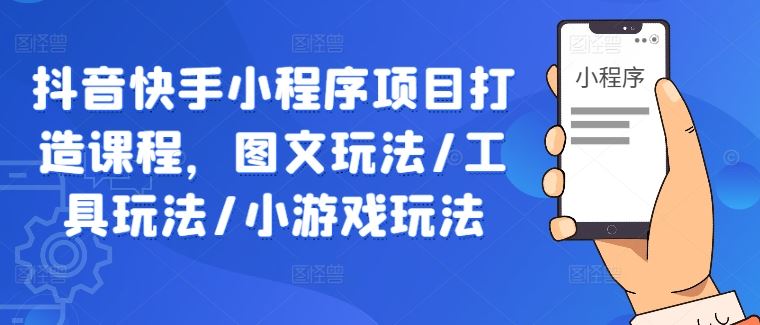 抖音快手小程序项目打造课程，图文玩法/工具玩法/小游戏玩法-柠檬网创