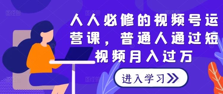 人人必修的视频号运营课，普通人通过短视频月入过万-柠檬网创