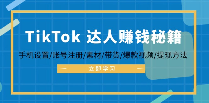 （12727期）TikTok&达人赚钱秘籍 手机设置/账号注册/素材/带货/爆款视频/提现方法-柠檬网创