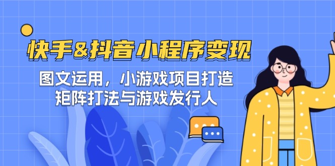 （12724期）快手&抖音-小程序变现 图文运用/小游戏项目打造/矩阵打法与游戏发行人-柠檬网创
