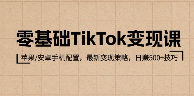 （12723期）零基础TikTok变现课：苹果/安卓手机配置，最新变现策略，日赚500+技巧-柠檬网创