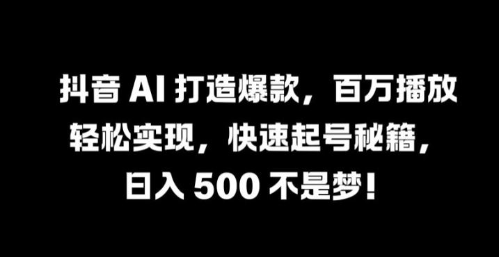抖音 AI 打造爆款，百万播放轻松实现，快速起号秘籍【揭秘】-柠檬网创