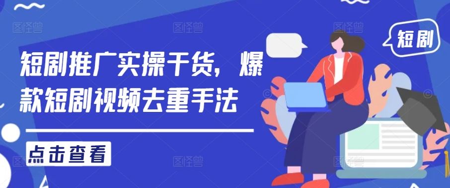 短剧推广实操干货，爆款短剧视频去重手法-柠檬网创