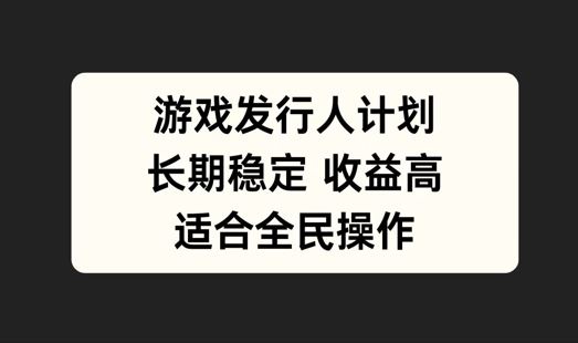 游戏发行人计划，长期稳定，适合全民操作【揭秘】-柠檬网创