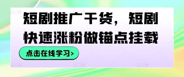 短剧推广干货，短剧快速涨粉做锚点挂载-柠檬网创