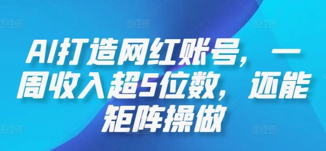AI打造网红账号，一周收入超5位数，还能矩阵操做-柠檬网创
