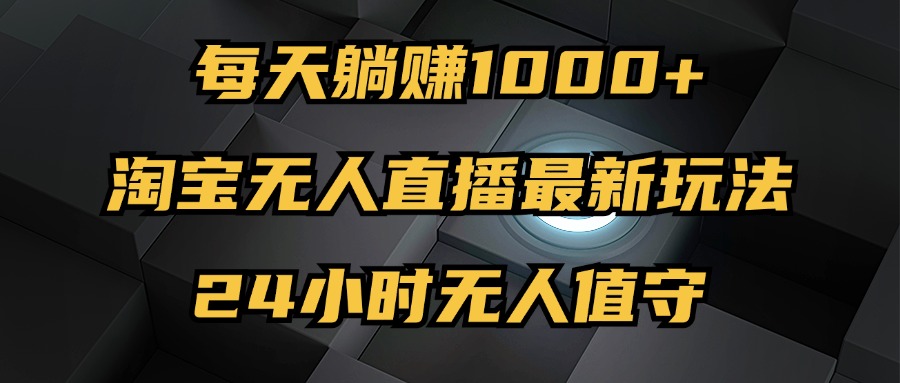 （12746期）最新淘宝无人直播玩法，每天躺赚1000+，24小时无人值守，不违规不封号-柠檬网创