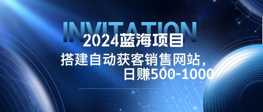 （12743期）2024蓝海项目，搭建销售网站，自动获客，日赚500-1000-柠檬网创