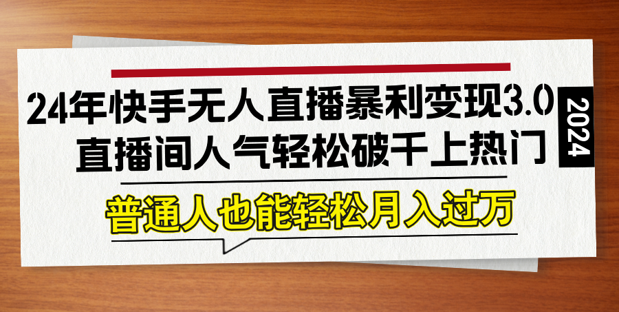 （12749期）24年快手无人直播暴利变现3.0，直播间人气轻松破千上热门，普通人也能…-柠檬网创