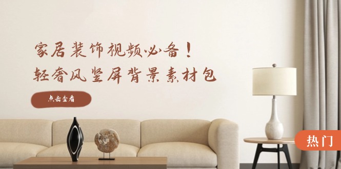 （12753期）家居装饰视频必备！轻奢风竖屏背景素材包，含清晰、中间虚化、全屏虚化-柠檬网创