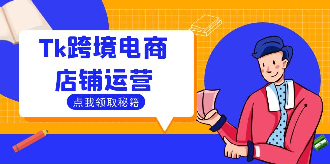 （12757期）Tk跨境电商店铺运营：选品策略与流量变现技巧，助力跨境商家成功出海-柠檬网创