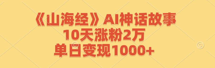 （12761期）《山海经》AI神话故事，10天涨粉2万，单日变现1000+-柠檬网创
