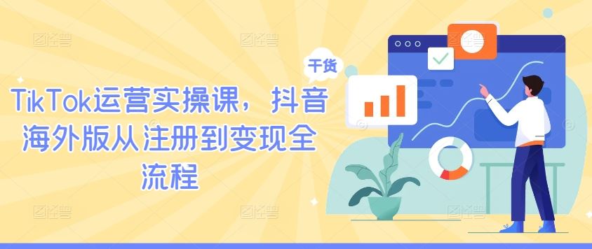 TikTok运营实操课，抖音海外版从注册到变现全流程-柠檬网创