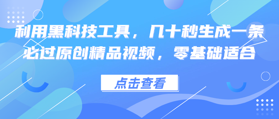 （12764期）利用黑科技工具，几十秒生成一条必过原创精品视频，零基础适合-柠檬网创