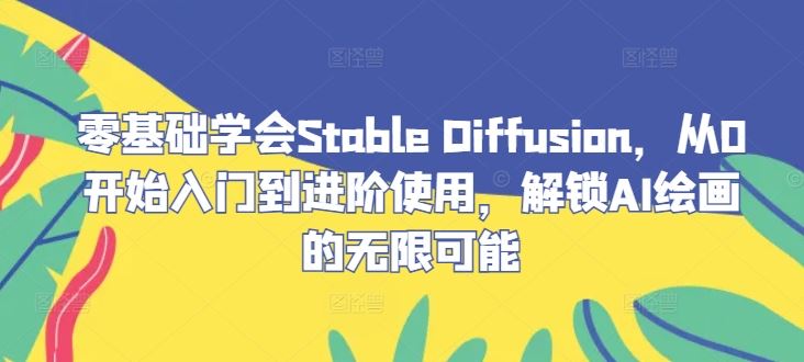 零基础学会Stable Diffusion，从0开始入门到进阶使用，解锁AI绘画的无限可能-柠檬网创