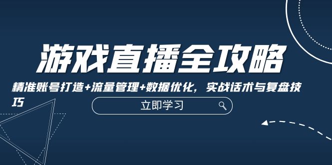 （12769期）游戏直播全攻略：精准账号打造+流量管理+数据优化，实战话术与复盘技巧-柠檬网创