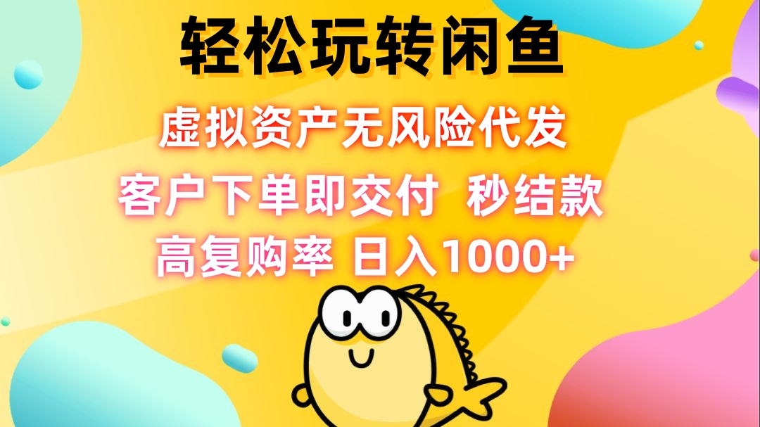 （12776期）轻松玩转闲鱼 虚拟资产无风险代发 客户下单即交付 秒结款 高复购率 日…-柠檬网创