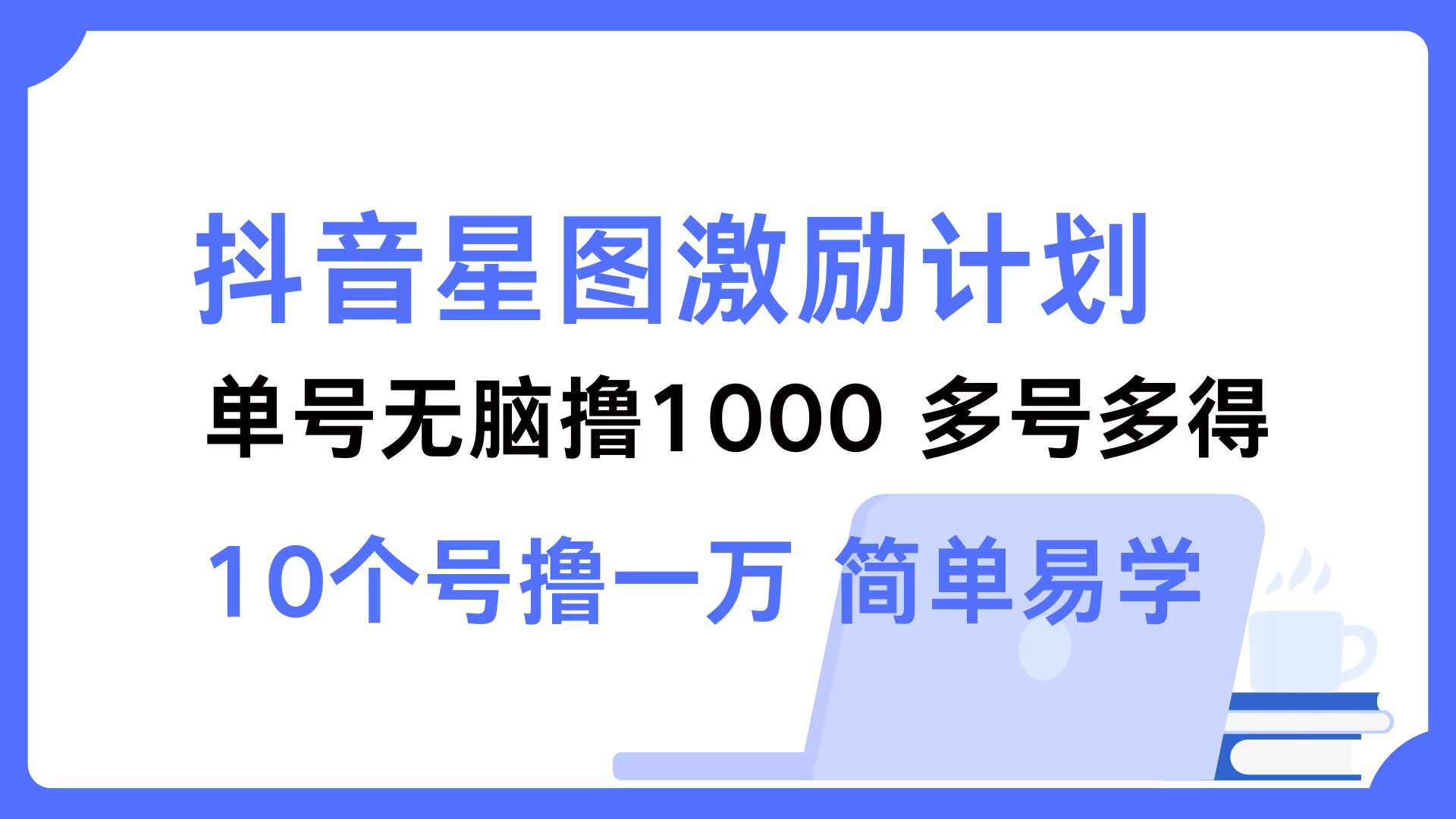 （12787期）抖音星图激励计划 单号可撸1000  2个号2000  多号多得 简单易学-柠檬网创