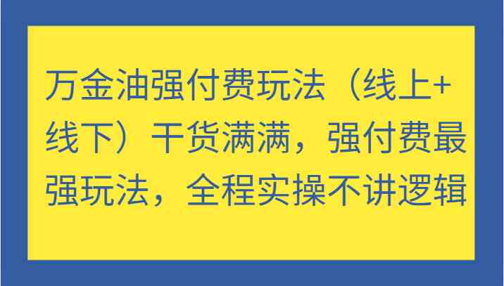 万金油强付费玩法（线上+线下）干货满满，强付费最强玩法，全程实操不讲逻辑-柠檬网创