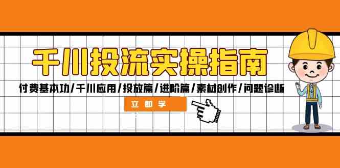 千川投流实操指南：付费基本功/千川应用/投放篇/进阶篇/素材创作/问题诊断-柠檬网创