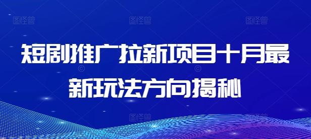 短剧推广拉新项目十月最新玩法方向揭秘-柠檬网创