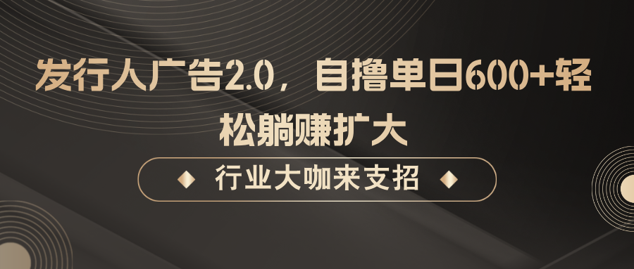 发行人广告2.0，自撸单日600+轻松躺赚扩大-柠檬网创