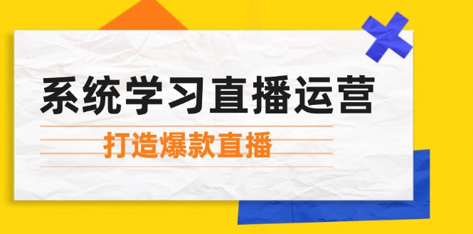 （12802期）系统学习直播运营：掌握起号方法、主播能力、小店随心推，打造爆款直播-柠檬网创