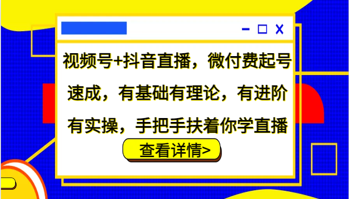 视频号+抖音直播，微付费起号速成，有基础有理论，有进阶有实操，手把手扶着你学直播-柠檬网创