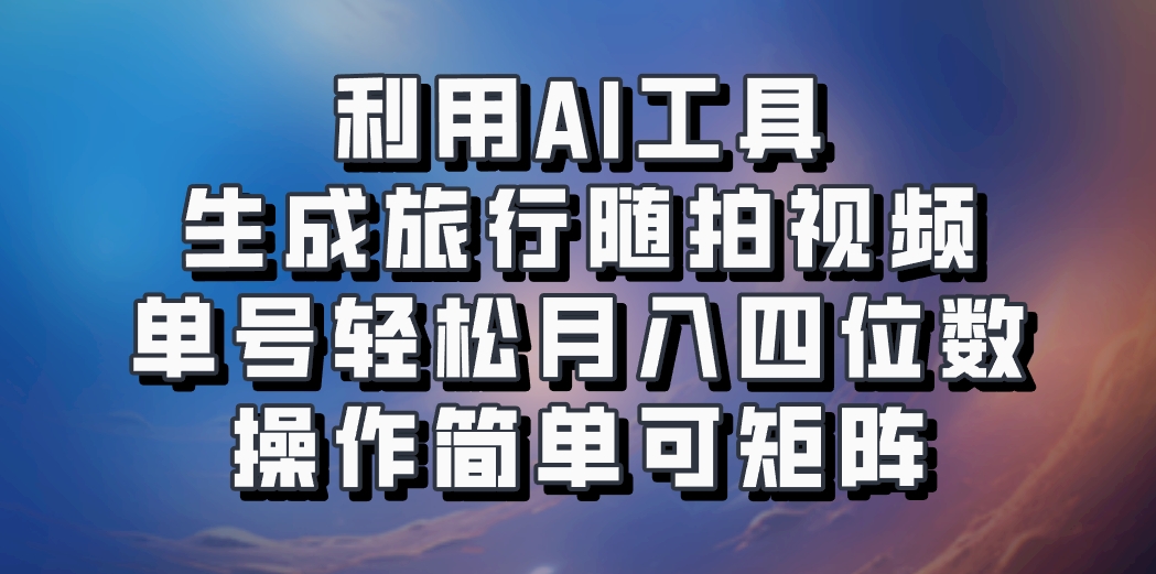 利用AI工具生成旅行随拍视频，单号轻松月入四位数，操作简单可矩阵-柠檬网创