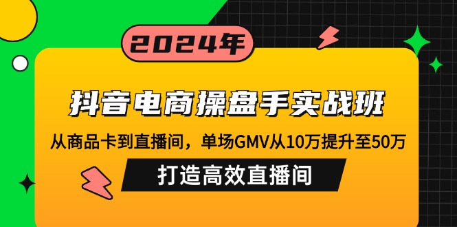 （12845期）抖音电商操盘手实战班：从商品卡到直播间，单场GMV从10万提升至50万，…-柠檬网创