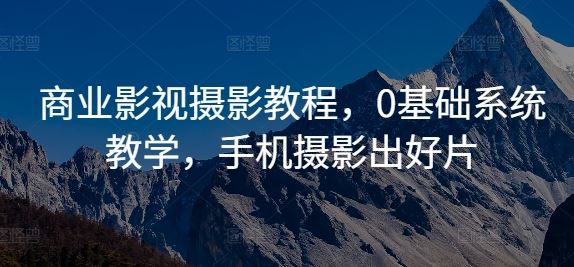 商业影视摄影教程，0基础系统教学，手机摄影出好片-柠檬网创