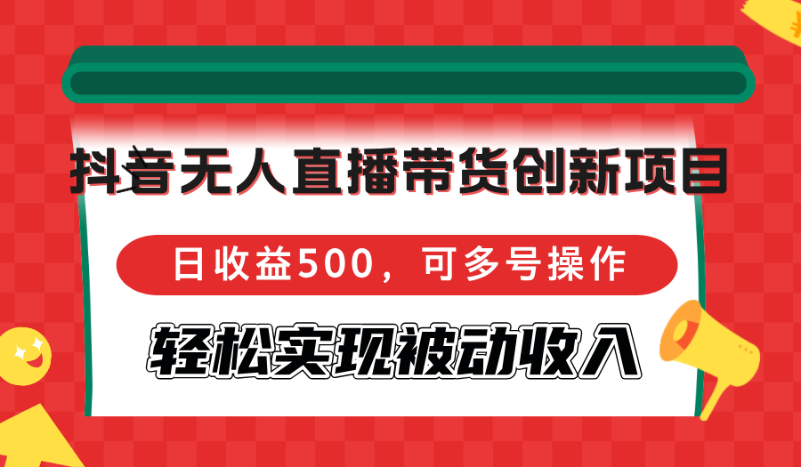 （12853期）抖音无人直播带货创新项目，日收益500，可多号操作，轻松实现被动收入-柠檬网创