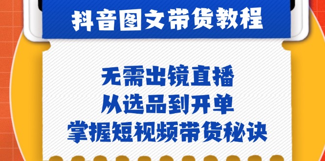 （12858期）抖音图文&带货实操：无需出镜直播，从选品到开单，掌握短视频带货秘诀-柠檬网创
