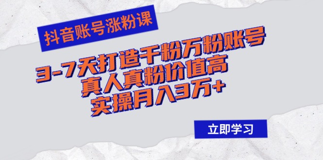 （12857期）抖音账号涨粉课：3-7天打造千粉万粉账号，真人真粉价值高，实操月入3万+-柠檬网创