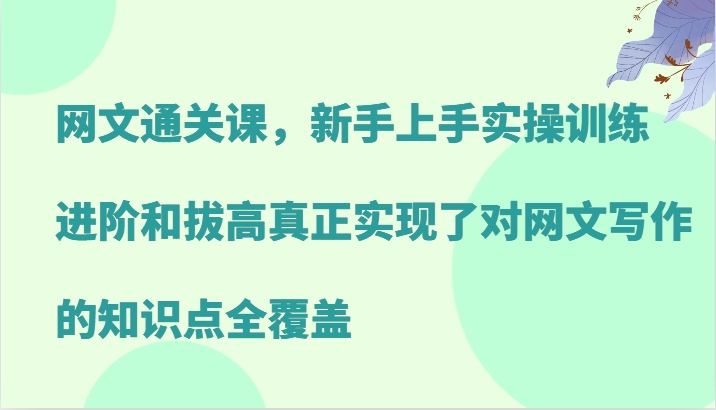 网文通关课，新手上手实操训练，进阶和拔高真正实现了对网文写作的知识点全覆盖-柠檬网创