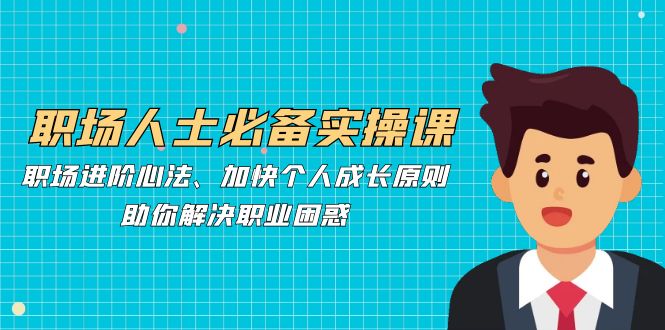 职场人士必备实操课：职场进阶心法、加快个人成长原则，助你解决职业困惑-柠檬网创